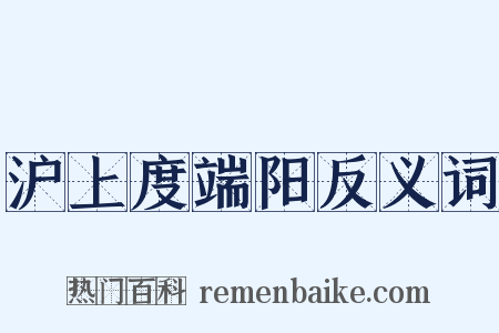 沪上度端阳反义词是什么意思的图片